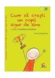Cum să crești un copil sigur de sine ... și să-i consolidezi autostima - Paperback brosat - Paola Santagostino - Lizuka Educativ