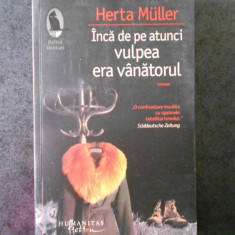 HERTA MULLER - INCA DE PE ATUNCI VULPEA ERA VANATORUL