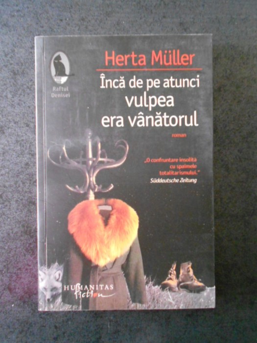 HERTA MULLER - INCA DE PE ATUNCI VULPEA ERA VANATORUL