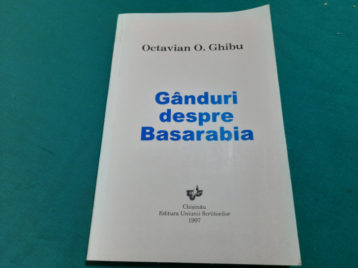 G&Acirc;NDURI DESPRE BASARABIA / OCTAVIAN O. GHIBU/ 1997