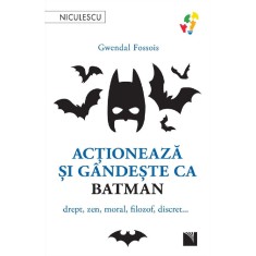 Actioneaza si gandeste ca Batman. Drept, zen, moral, filozof, discret&hellip;, Gwendal Fossois