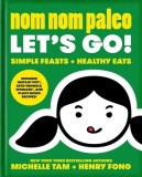 Nom Nom Paleo Let's Go!, Volume 3: Simple Feasts + Healthy Eats