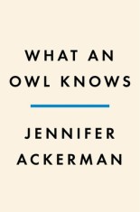 What an Owl Knows: The New Science of the World&#039;s Most Enigmatic Birds