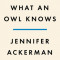 What an Owl Knows: The New Science of the World&#039;s Most Enigmatic Birds