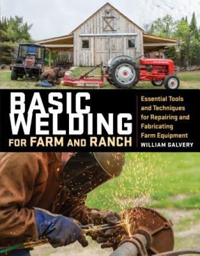 Basic Welding for Farm and Ranch: Techniques and Projects for Fixing, Repairing, and Fabricating Essential Tools and Equipment