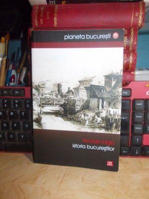 NICOLAE IORGA - ISTORIA BUCURESTILOR , ILUSTRATII , 2008 + foto