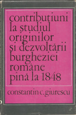 Contributiuni la studiul originilor si dezvoltarii burgheziei romane pana la 1848 - Constantin C. Giurescu foto