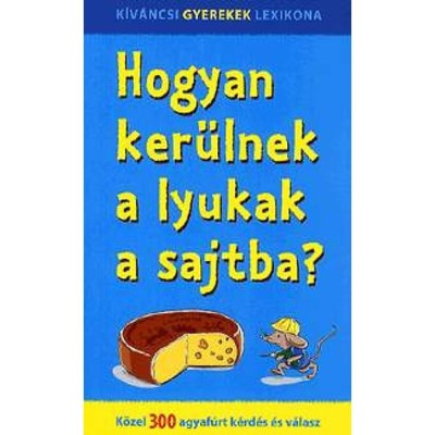 Hogyan ker&amp;uuml;lnek a lyukak a sajtba? - K&amp;ouml;zel 300 agyaf&amp;uacute;rt k&amp;eacute;rd&amp;eacute;s &amp;eacute;s v&amp;aacute;lasz foto