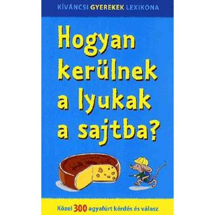 Hogyan ker&uuml;lnek a lyukak a sajtba? - K&ouml;zel 300 agyaf&uacute;rt k&eacute;rd&eacute;s &eacute;s v&aacute;lasz
