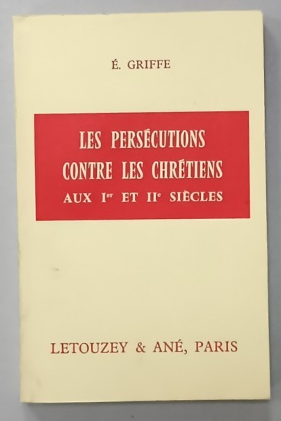 LES PERSECUTIONS CONTRE LES CHRETIENS AU I er et II e SIECLES par E. GRIFFE , 1967