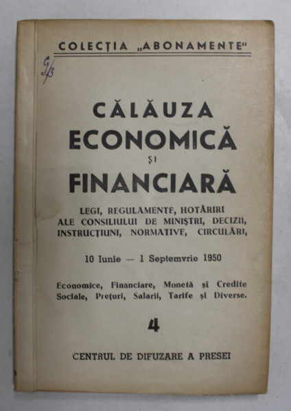 CALAUZA ECONOMICA SI FINANCIARA - LEGI , REGULAMENTE ...CIRCULARI , 10 IUNIE - 1 SEPTEMBRIE 1950 , NR. 4 , APARUTE 1950