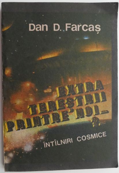 Extraterestrii printre noi?...Intalniri cosmice &ndash; Dan D. Farcas