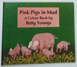 PINK PIGS IN MUD , A COLOUR BOOK by BETTY YOUNGS , 1987 * BOGAT ILUSTRATA , * TEXT IN LIMBA ENGLEZA