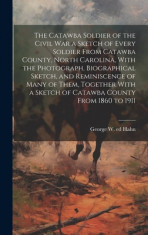 The Catawba Soldier of the Civil War a Sketch of Every Soldier From Catawba County, North Carolina, With the Photograph, Biographical Sketch, and Remi foto