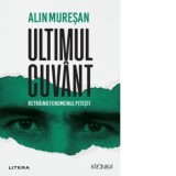 Ultimul cuvant. Retraind fenomenul Pitesti - Alin Muresan