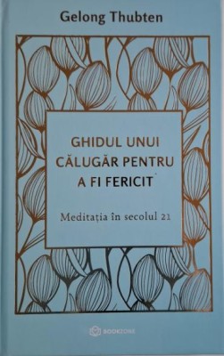 Ghidul unui calugar pentru a fi fericit. Meditatia in secolul 21 &amp;ndash; Gelong Thubten foto