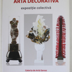 ARTA DECORATIVA , EXPOZITIE COLECTIVA , GALERIA DE ARTA SENSO , CATALOG , 2016