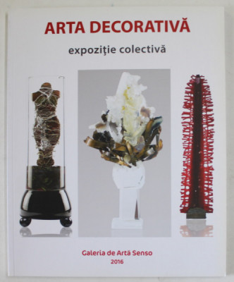 ARTA DECORATIVA , EXPOZITIE COLECTIVA , GALERIA DE ARTA SENSO , CATALOG , 2016 foto