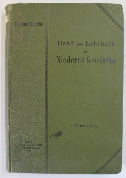HAND UND LEHRBUCH DER NIEDEREN GEODASIE ( MANUAL DE GEODEZIE ..) von FRIEDRICH HARTNER und HOFRAT JOSEF WASTLER , TEXT IN LB. GERMANA , VOLUMUL I , 19