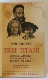 TREI TITANI : MICHEL - ANGELO , REMBRANDT , BEETHOVEN de EMIL LUDWIG , 1938
