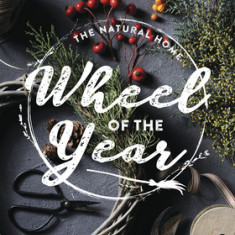 The Natural Home Wheel of the Year: Crafting, Cooking, Decorating & Magic for Every Sabbat