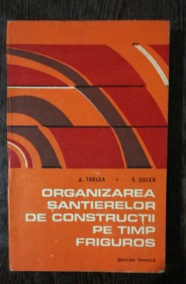 ORGANIZAREA SANTIERELOR DE CONSTRUCTII PE TIMP FRIGUROS - A.TRELEA/S.SULER foto