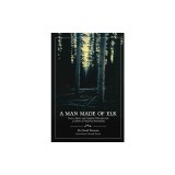 A Man Made of Elk: Stories, Advice, and Campfire Philosophy from a Lifetime of Traditional Bowhunting