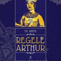 Regina văzduhului și a întunericului. Regele Arthur (Vol. 2) - Hardcover - T.H. White - Arthur