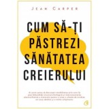 Cum sa-ti pastrezi sanatatea creierului - Jean Carper