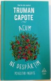 ACUM NE DESPARTIM , POVESTIRI INEDITE de TRUMAN CAPOTE , 2016
