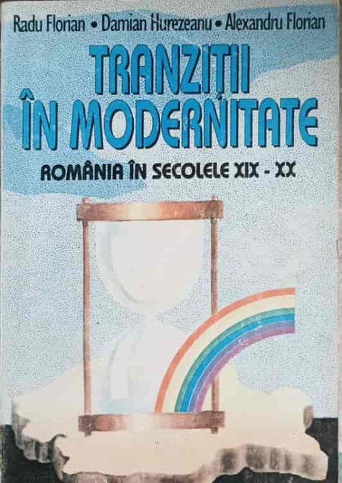 TRANZITII IN MODERNITATE. ROMANIA IN SECOLELE XIX-XX-RADU FLORIAN, DAMIAN HUREZEANU, ALEXANDRU FLORIAN-241891