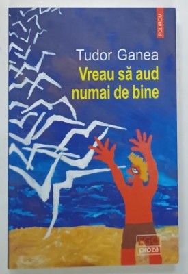 VREAU SA AUD NUMAI DE BINE de TUDOR GANEA , roman , 2024 foto
