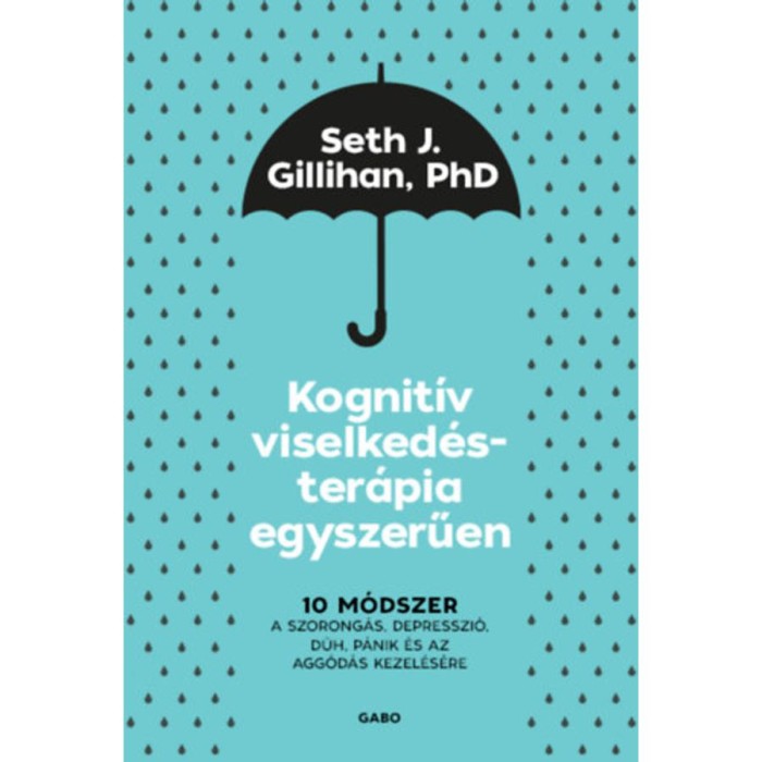 Kognit&iacute;v viselked&eacute;ster&aacute;pia egyszerűen - 10 m&oacute;dszer a szorong&aacute;s, depresszi&oacute;, d&uuml;h, p&aacute;nik &eacute;s az agg&oacute;d&aacute;s kezel&eacute;s&eacute;re - Seth J. Gillihan