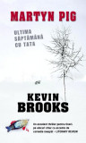 Martyn Pig: Ultima săptăm&acirc;nă cu tata - Paperback brosat - Kevin Brooks - RAO