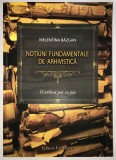 Notiuni fundamentale de arhivistica. O arhiva pas cu pas, Melentina Bazgan., 2016, Paralela 45