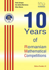 10 Years of Romanian Mathematical Competitions (editie cartonata) - Radu Gologan, Dan Stefan Marinescu, Mihai Monea foto