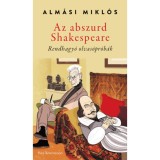 Az abszurd Shakespeare - Rendhagy&oacute; olvas&oacute;pr&oacute;b&aacute;k - Alm&aacute;si Mikl&oacute;s