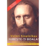 Valeri Sinelnikov - Iubeste-ti boala! Secretele subconstientului.