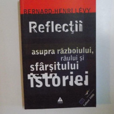 REFLECTII ASUPRA RAZBOIULUI , RAULUI SI SFARSITULUI ISTORIEI de BERNARD - HENRI LEVY , 2004