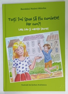 TOTI IMI SPUN SA FIU CUMINTE ! DAR CUM ?!, LEA , LEO SI MARELE SECRET de BARABASI NOEMI - MONIKA , ilustratii de SERBAN ANDREESCU , 2022 foto