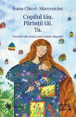 Copilul tau. Parintii tai. Tu. Povestea adevarata a unei mame obisnuite &amp;ndash; Ioana Chicet-Macoveiciuc foto