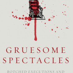 Gruesome Spectacles: Botched Executions and America's Death Penalty