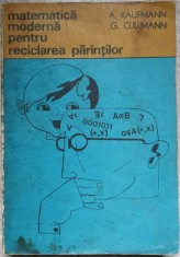 MATEMATICA MODERNA PENTRU RECICLAREA PARINTILOR-A. KAUFMANN, G. CULLMANN-293993