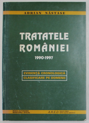 TRATATELE ROMANIEI 1990- 1997 , EVIDENTA CRONOLOGICA , CLASIFICARE PE DOMENII de ADRIAN NASTASE , 1998 foto