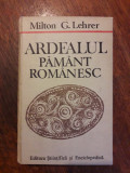 Ardealul pamant romanesc - Milton G. Lehrer / R7P1S, Alta editura