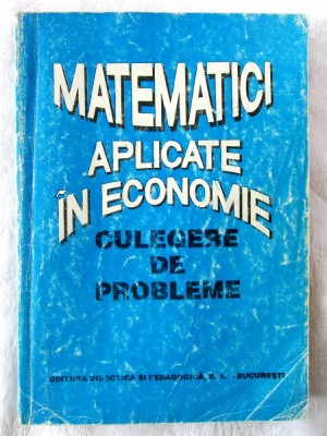 MATEMATICI APLICATE IN ECONOMIE - CULEGERE DE PROBLEME, Coord. O. Popescu, 1996 foto