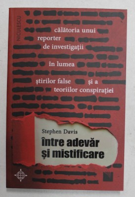INTRE ADEVAR SI MISTIFICARE de STEPHEN DAVIS - CALATORIA UNUI REPORTER DE INVESTIGATII IN LUMEA STIRILOR FALSE SI A TEORIILOR CONSPIRATIEI , 2021 foto