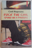 FUCK THE COOL , SPUNE-MI O POVESTE de COSTI ROGOZANU , 2007