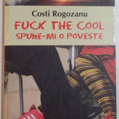 FUCK THE COOL , SPUNE-MI O POVESTE de COSTI ROGOZANU , 2007