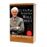 Cu un pas inaintea Wall Street: Cum sa folosesti ceea ce stii deja pentru a face bani in piata - Peter Lynch, John Rothchild